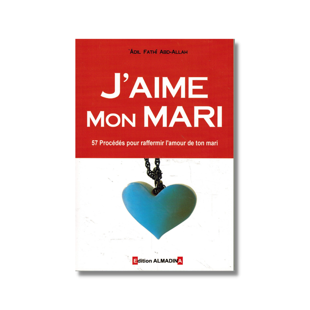 J'AIME MON MARI - 57 PROCÉDÉS POUR RAFFERMIR L'AMOUR DE TON MARI - ADIL FATHI ABD-ALLAH - AL MADINA