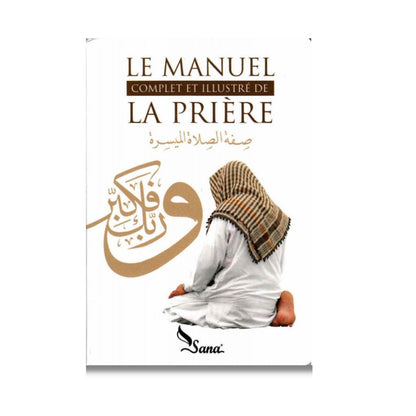 LE MANUEL COMPLET ET ILLUSTRÉ DE LA PRIÈRE - MAHBOUBI MOUSSAOUI - SANA