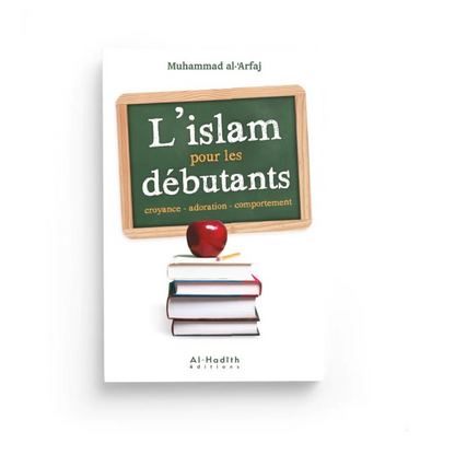 L'ISLAM POUR LES DÉBUTANTS, CROYANCE - ADORATION - COMPORTEMENT - MUHAMMAD AL-'ARFAJ - AL HADITH